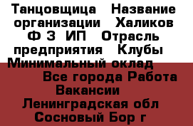 Танцовщица › Название организации ­ Халиков Ф.З, ИП › Отрасль предприятия ­ Клубы › Минимальный оклад ­ 100 000 - Все города Работа » Вакансии   . Ленинградская обл.,Сосновый Бор г.